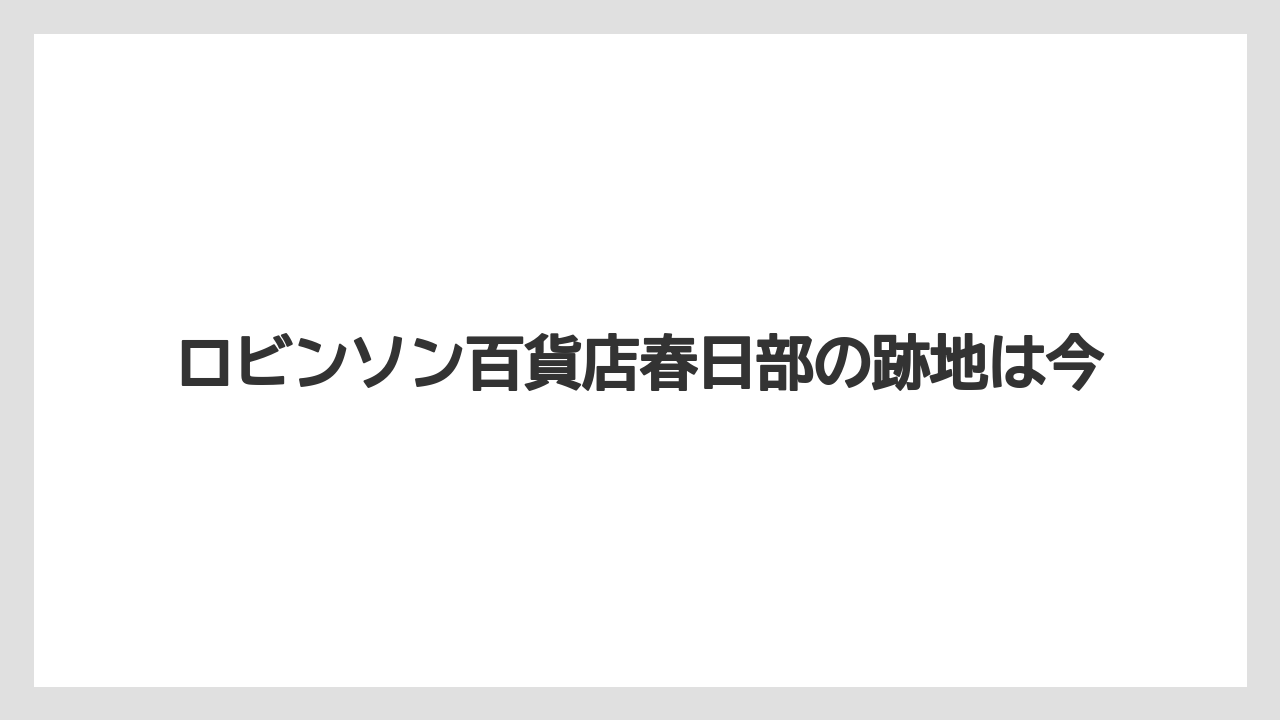ロビンソン百貨店春日部の跡地は今
