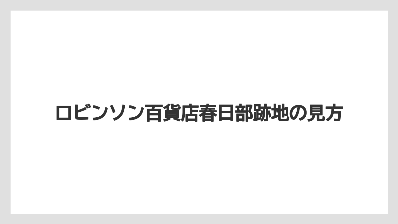 ロビンソン百貨店春日部跡地の見方