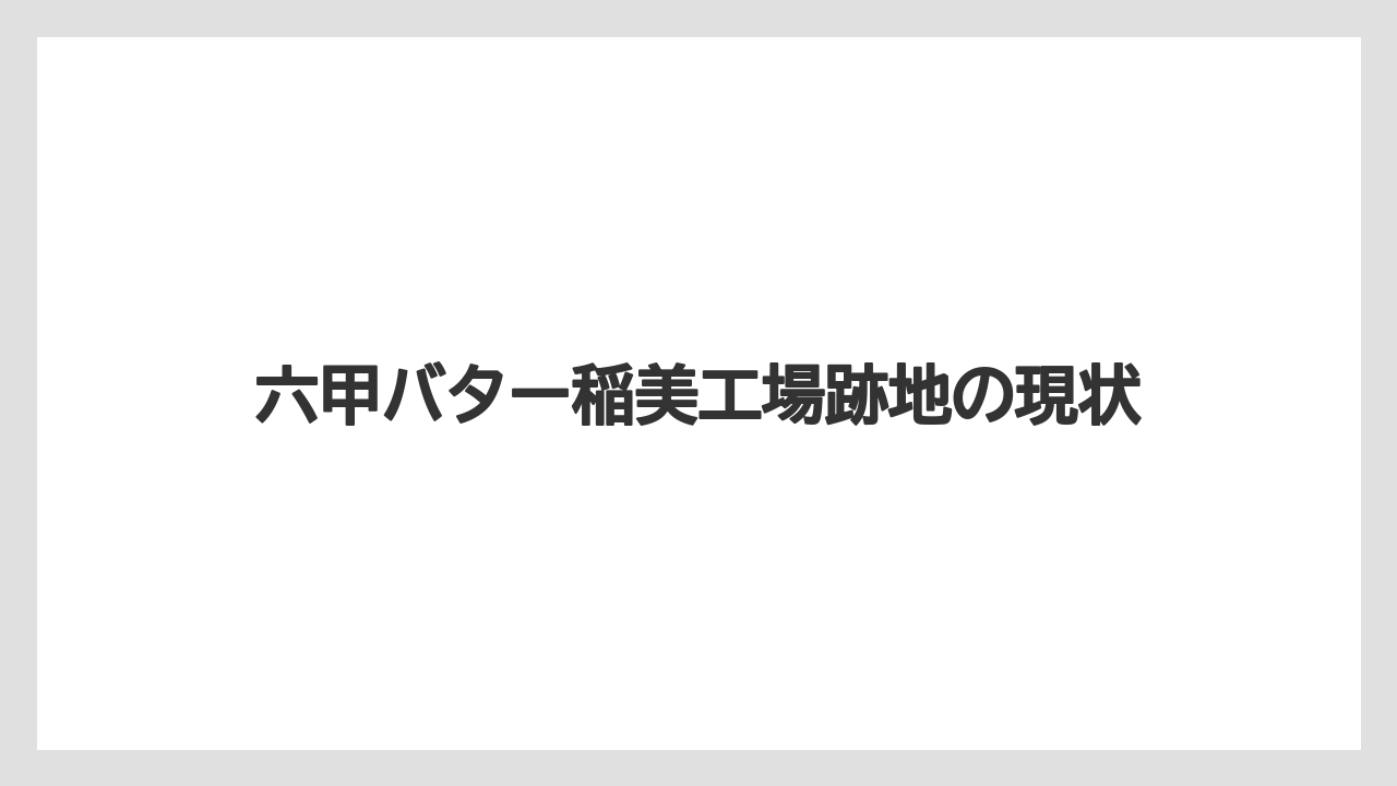 六甲バター稲美工場跡地の現状