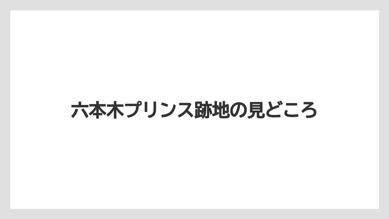 六本木プリンス跡地の見どころ
