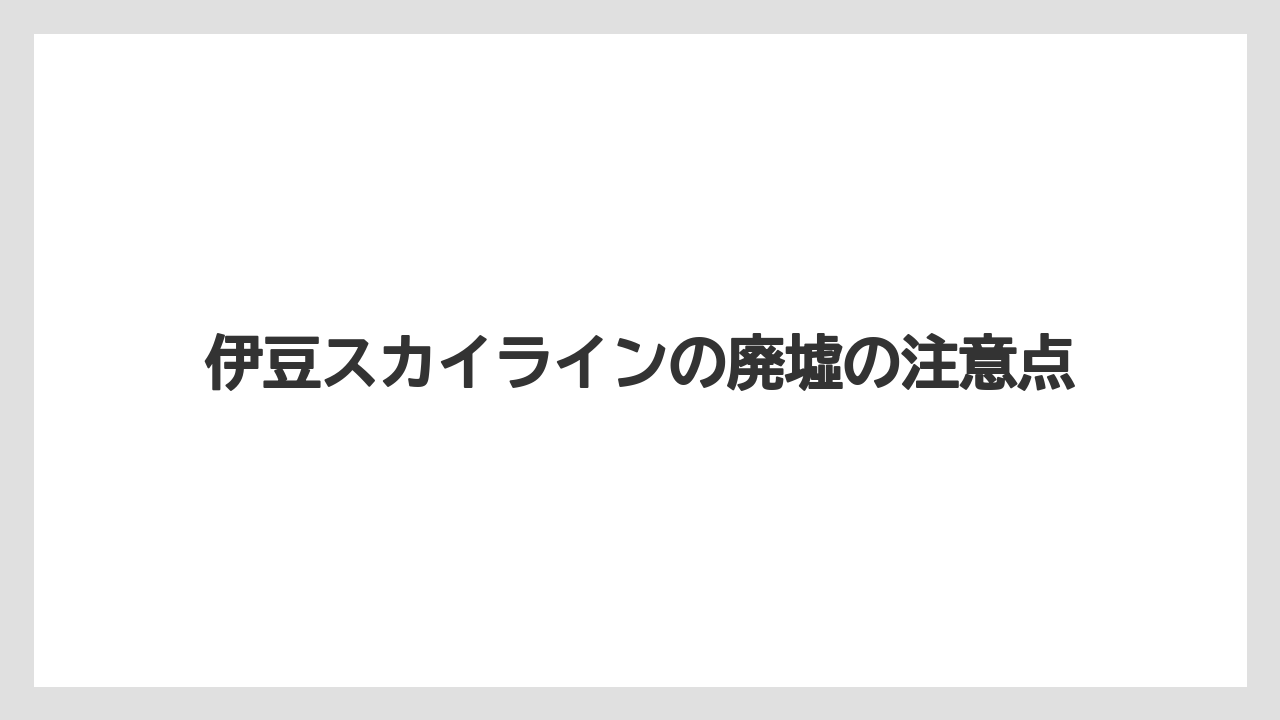 伊豆スカイラインの廃墟の注意点
