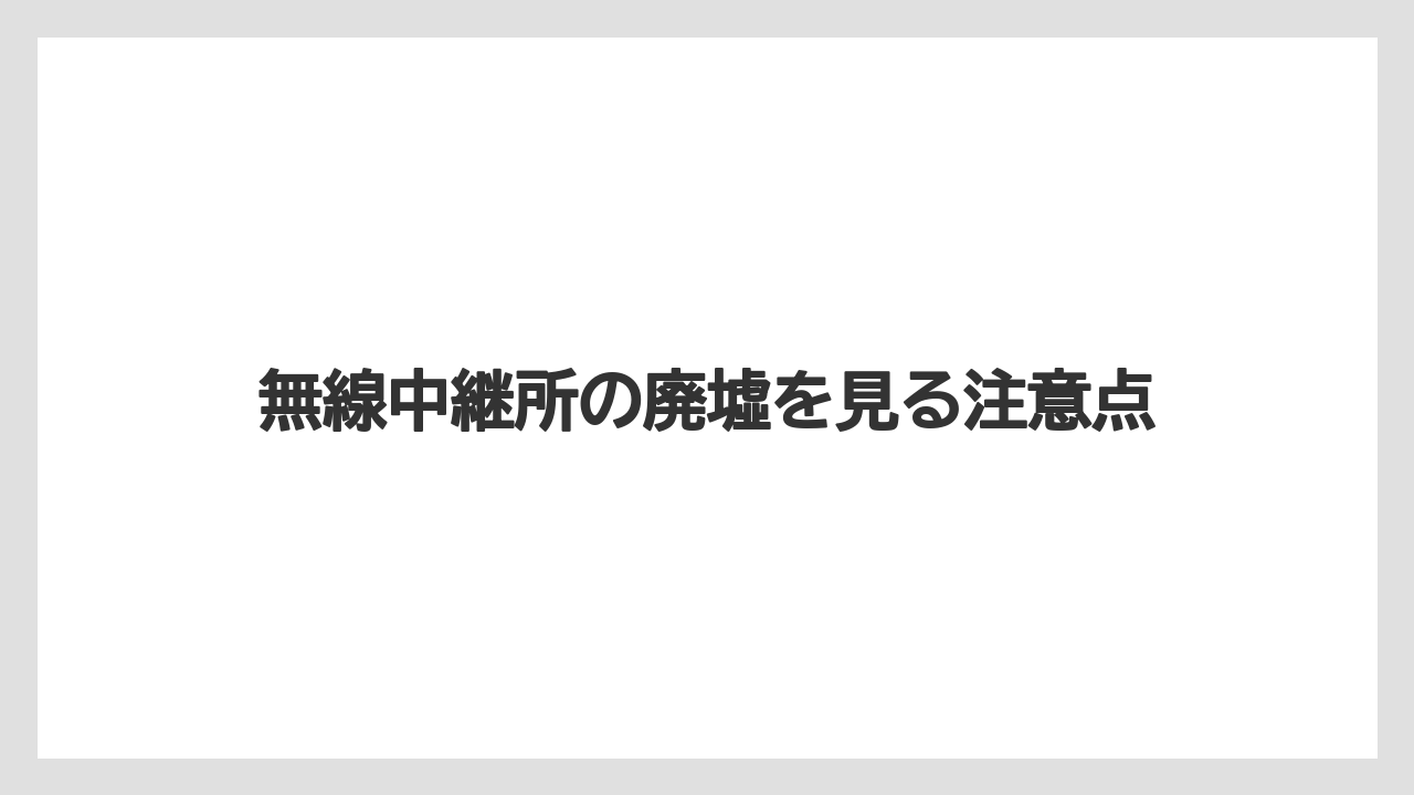 無線中継所の廃墟を見る注意点