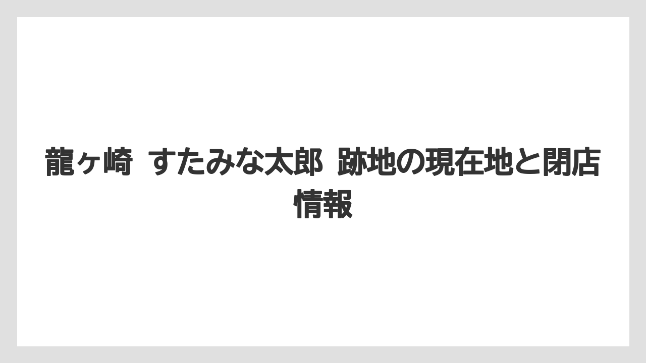 龍ヶ崎 すたみな太郎 跡地の現在地と閉店情報