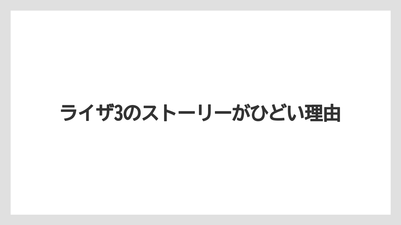 ライザ3のストーリーがひどい理由