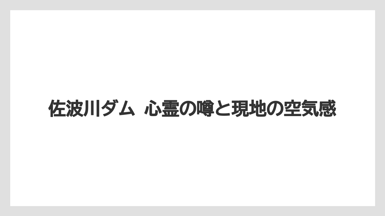 佐波川ダム 心霊の噂と現地の空気感