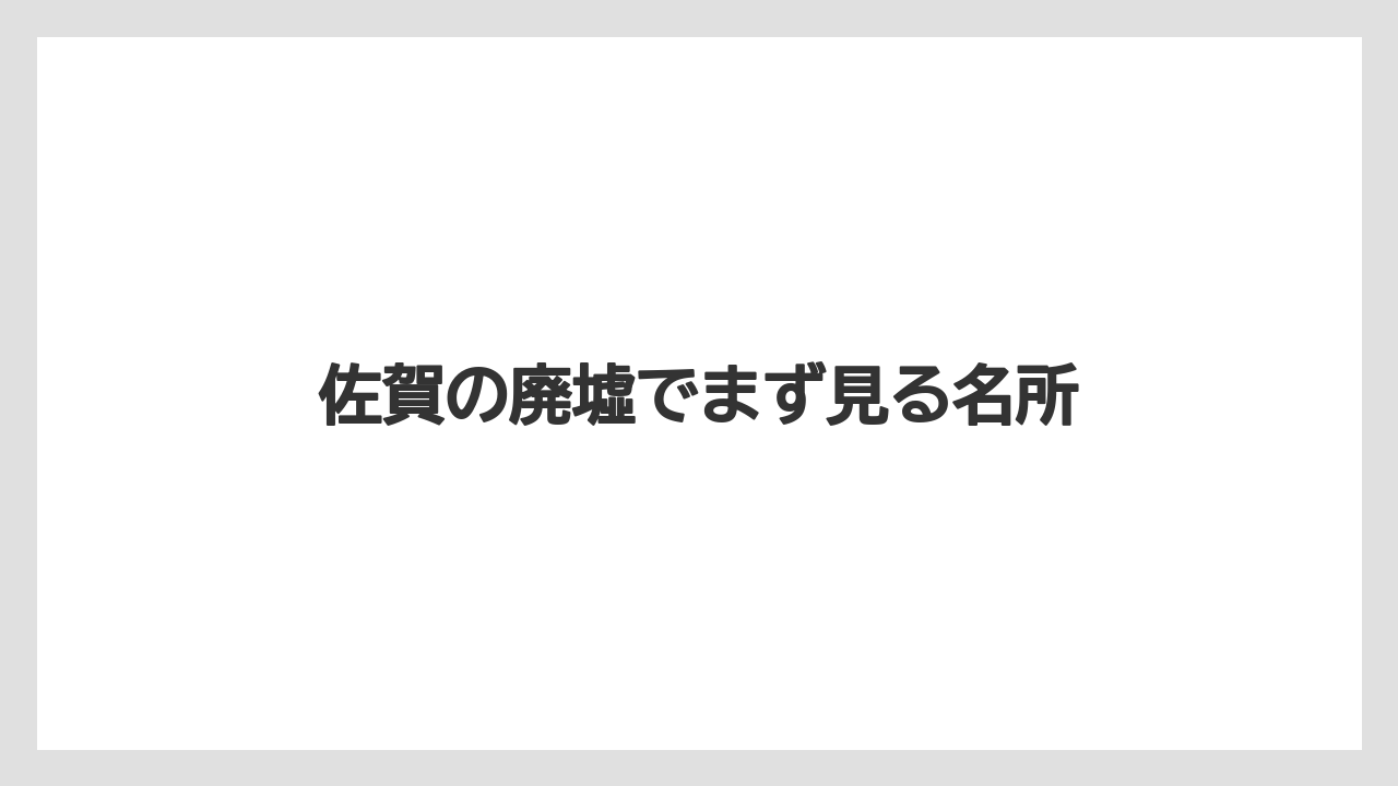 佐賀の廃墟でまず見る名所