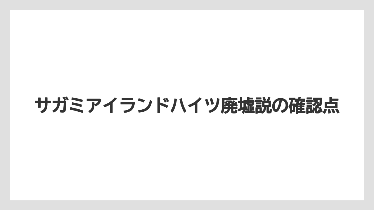 サガミアイランドハイツ廃墟説の確認点