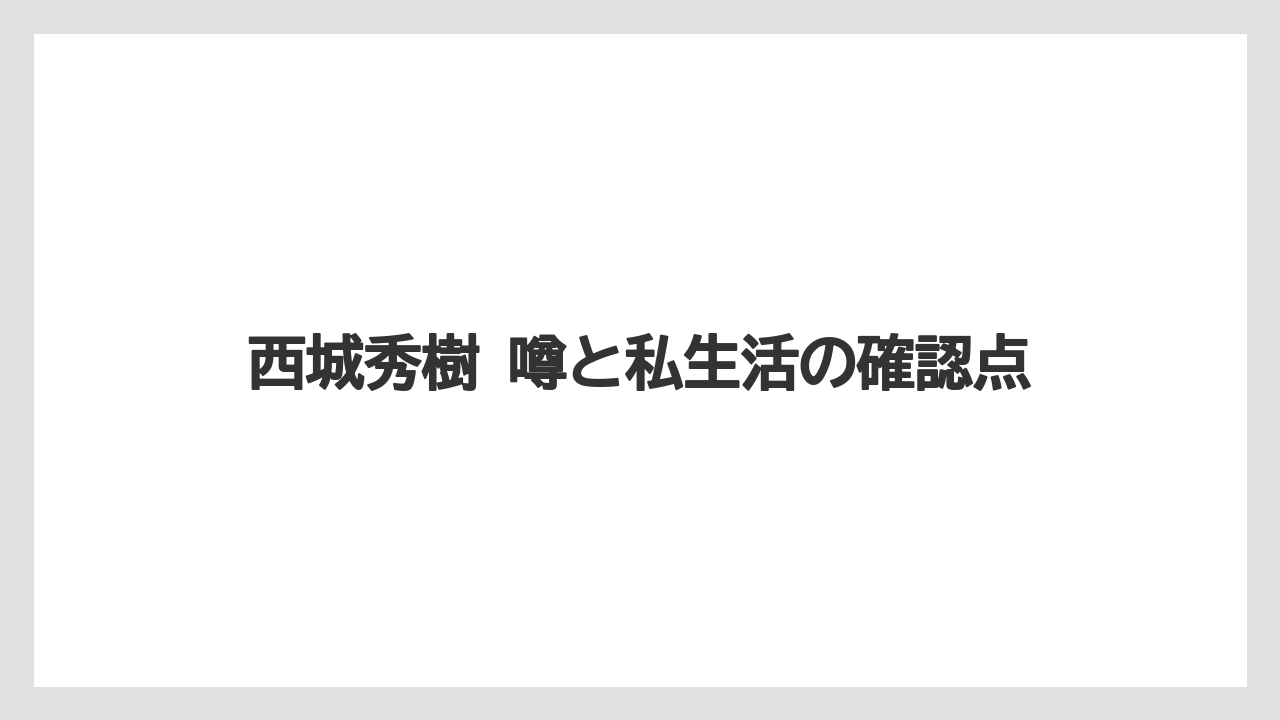 西城秀樹 噂と私生活の確認点