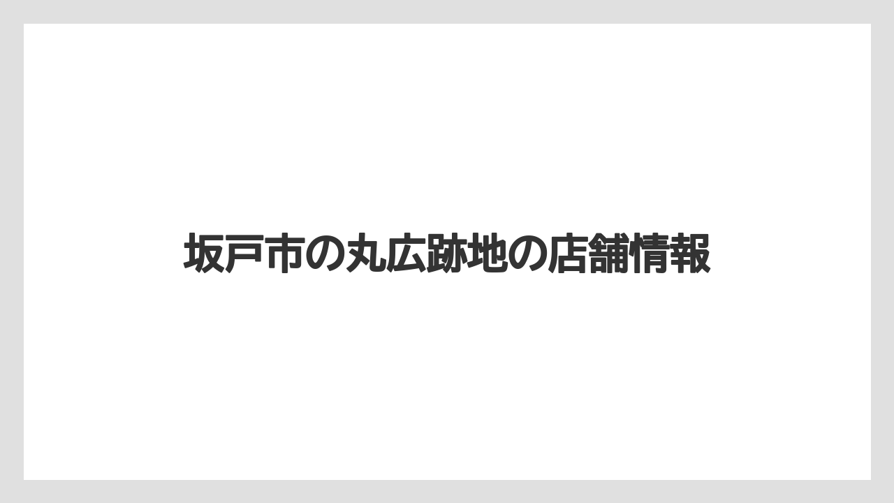 坂戸市の丸広跡地の店舗情報