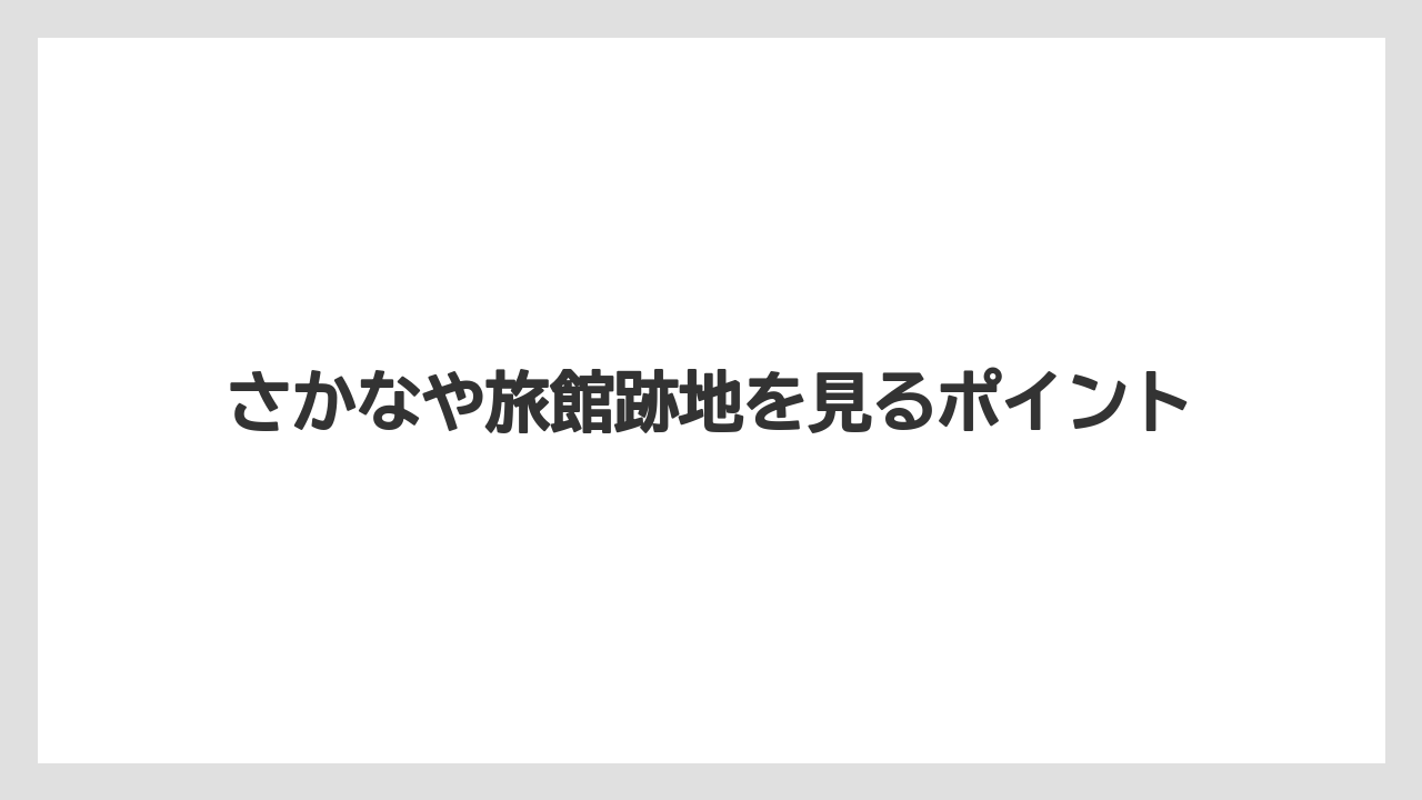 さかなや旅館跡地を見るポイント