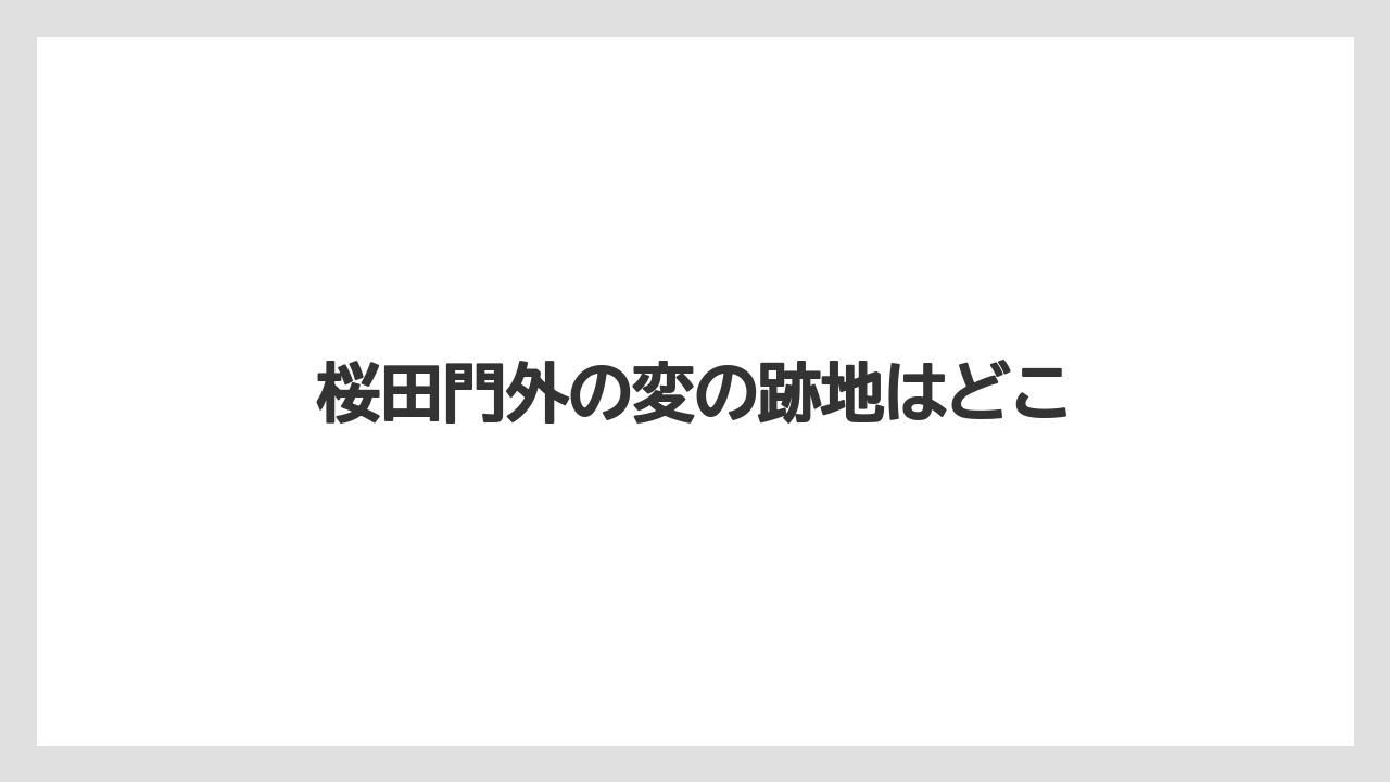 桜田門外の変の跡地はどこ