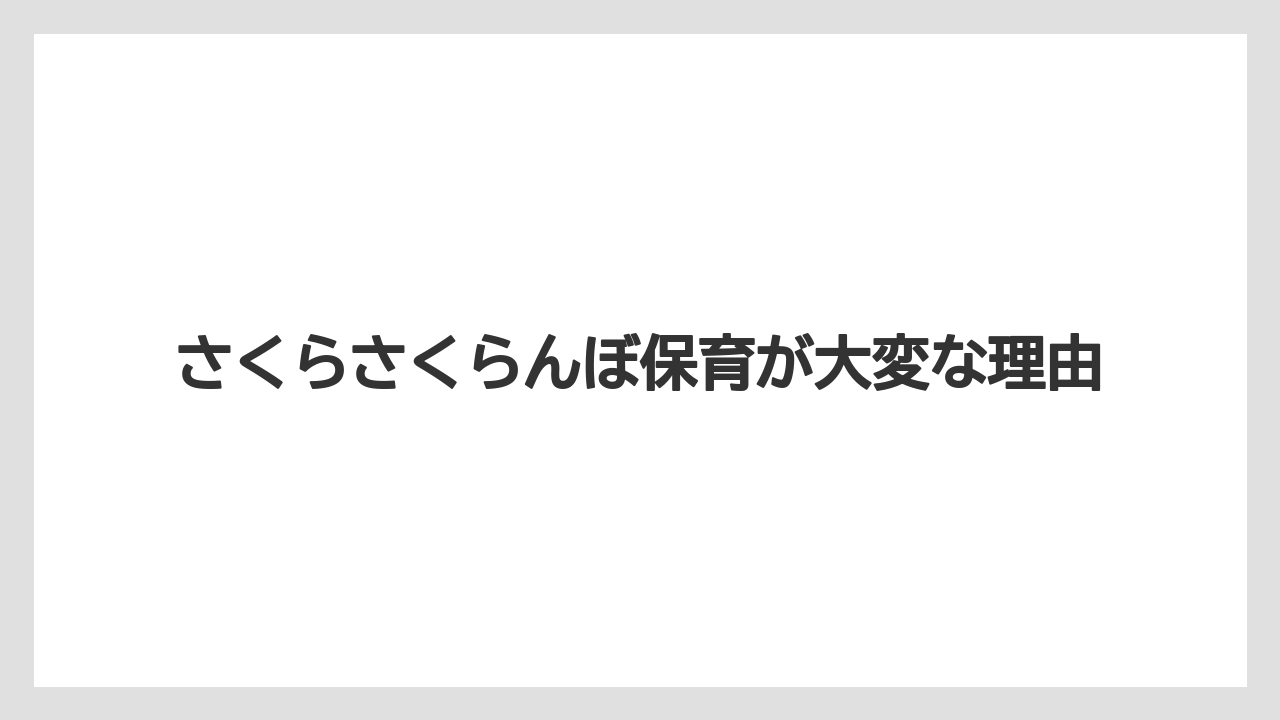 さくらさくらんぼ保育が大変な理由