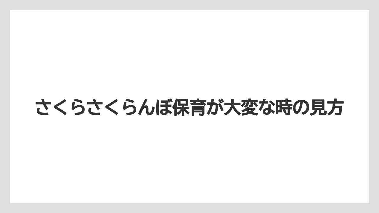 さくらさくらんぼ保育が大変な時の見方