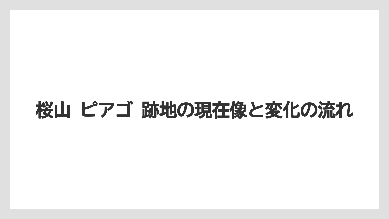 桜山 ピアゴ 跡地の現在像と変化の流れ
