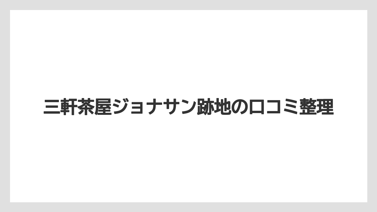 三軒茶屋ジョナサン跡地の口コミ整理
