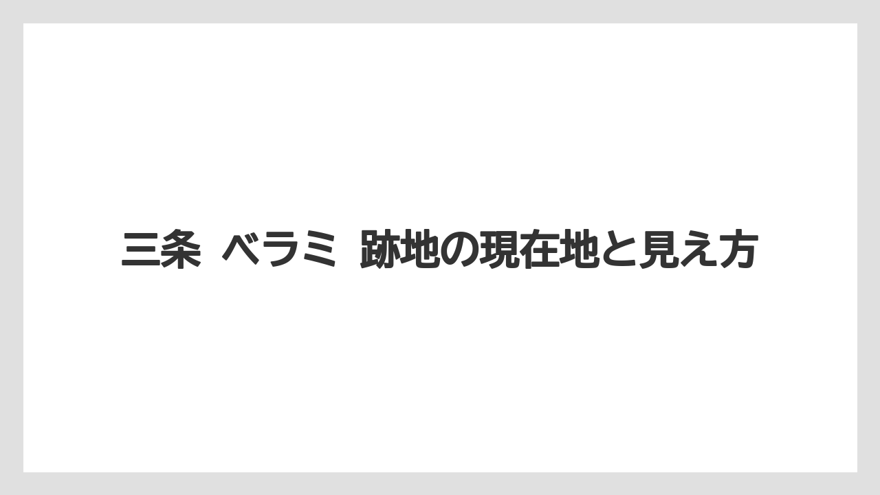 三条 ベラミ 跡地の現在地と見え方