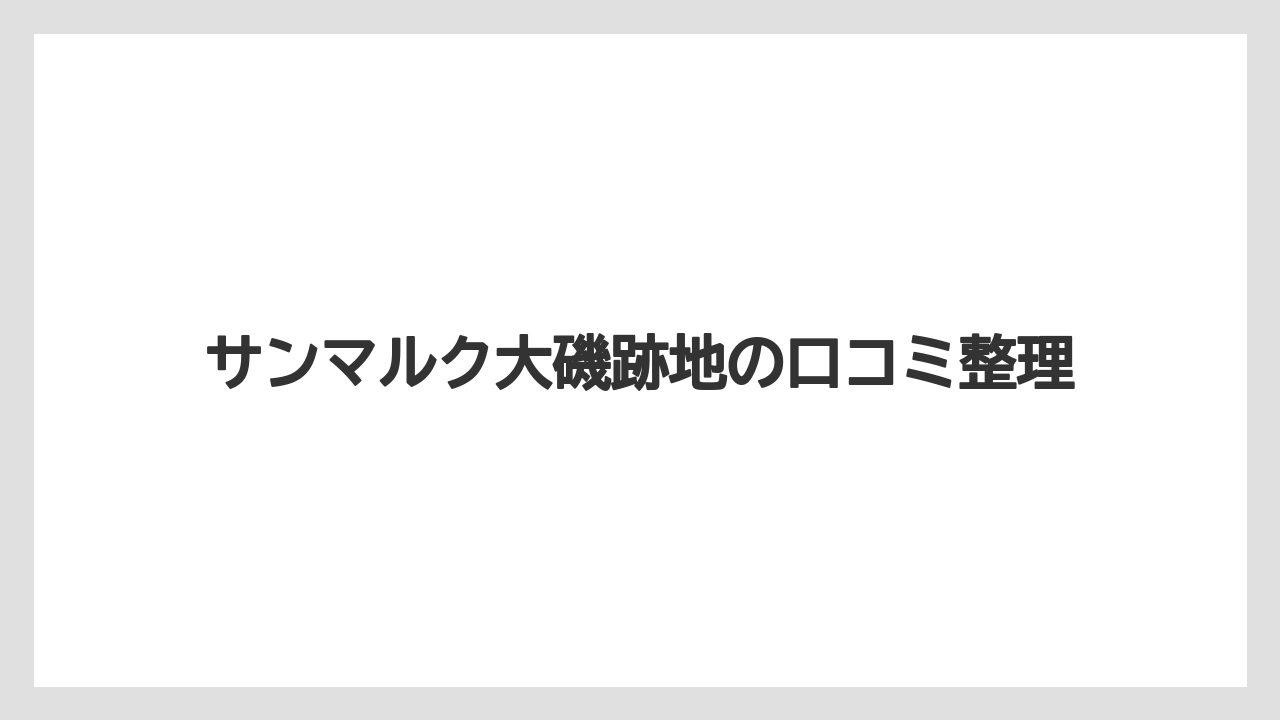 サンマルク大磯跡地の口コミ整理