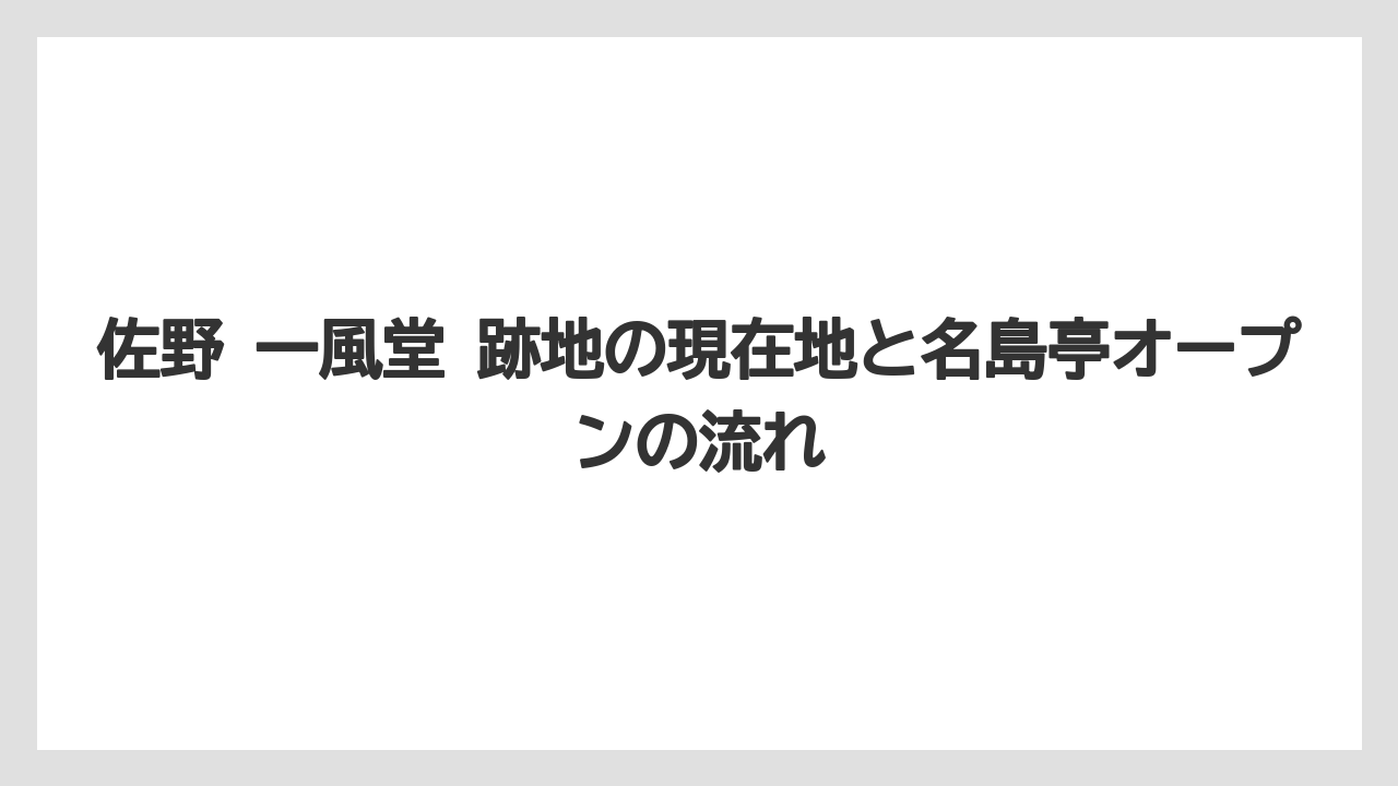 佐野 一風堂 跡地の現在地と名島亭オープンの流れ
