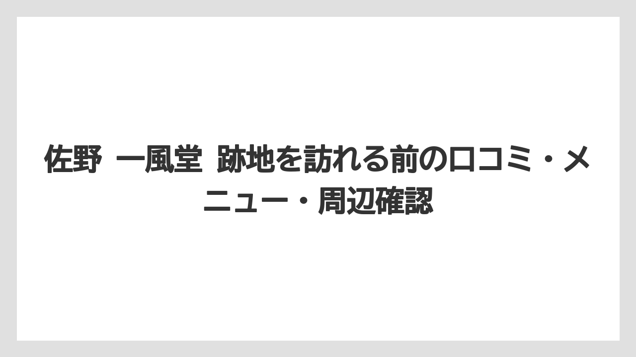佐野 一風堂 跡地を訪れる前の口コミ・メニュー・周辺確認