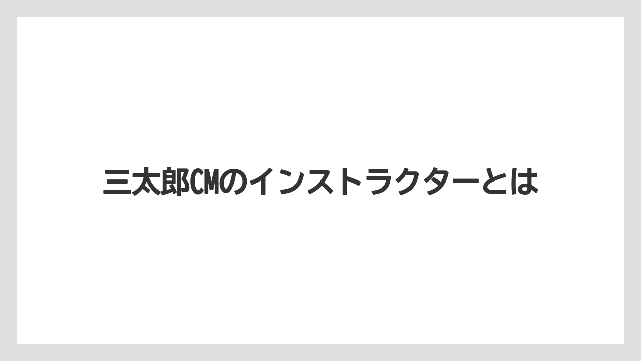 三太郎CMのインストラクターとは