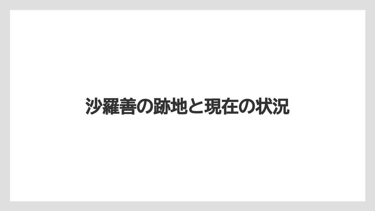 沙羅善の跡地と現在の状況