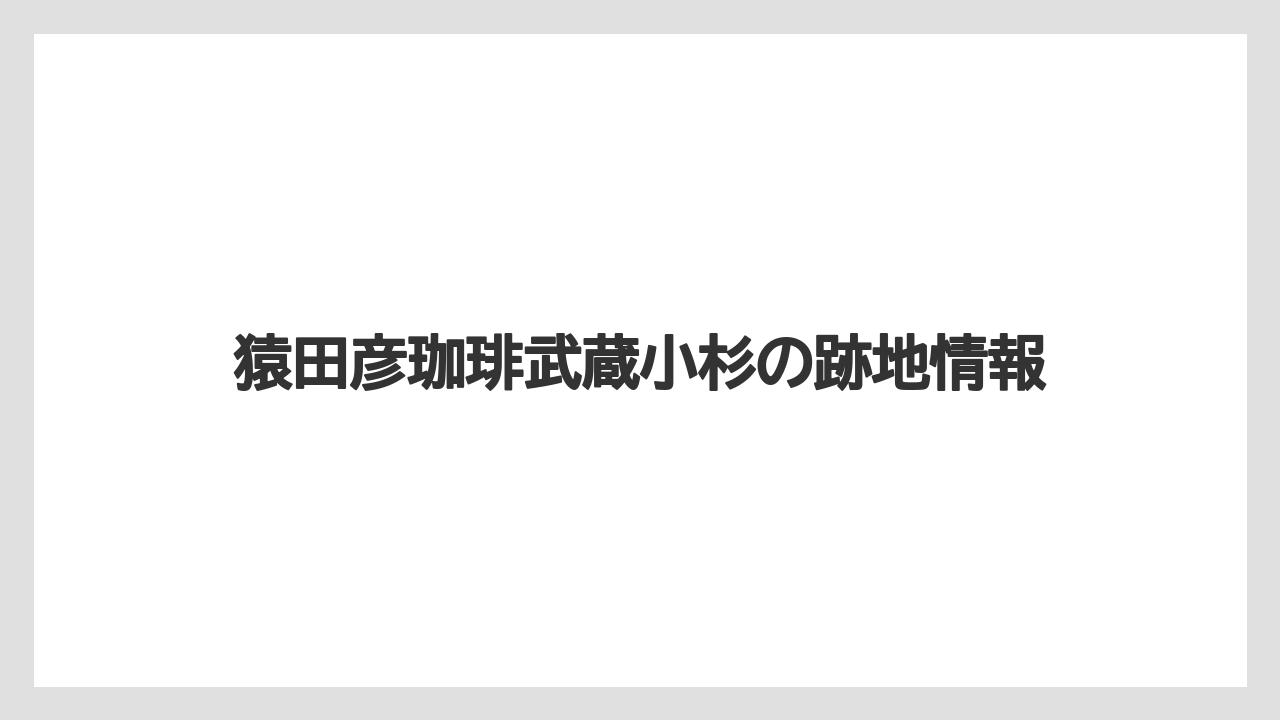 猿田彦珈琲武蔵小杉の跡地情報
