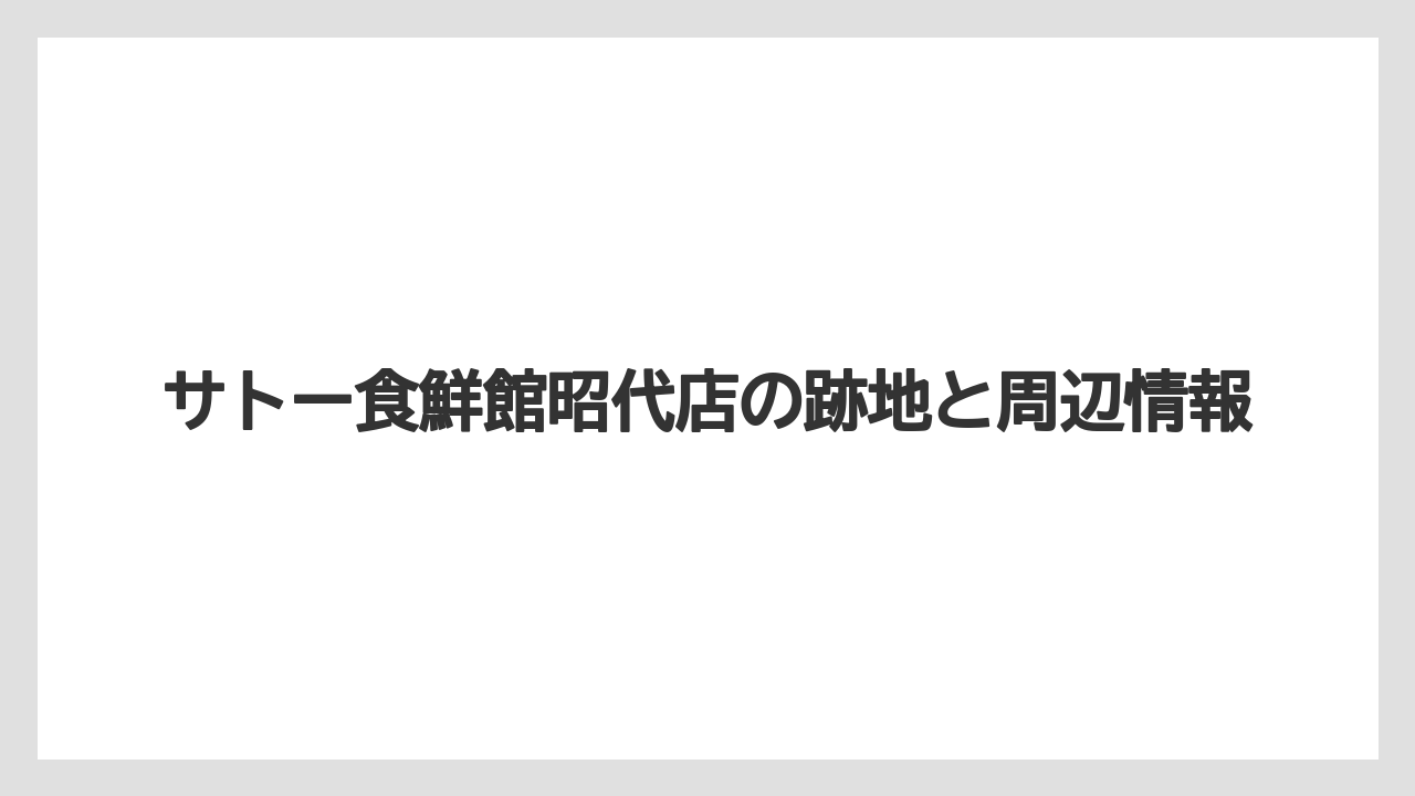 サトー食鮮館昭代店の跡地と周辺情報