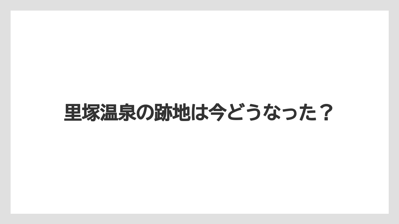 里塚温泉の跡地は今どうなった？