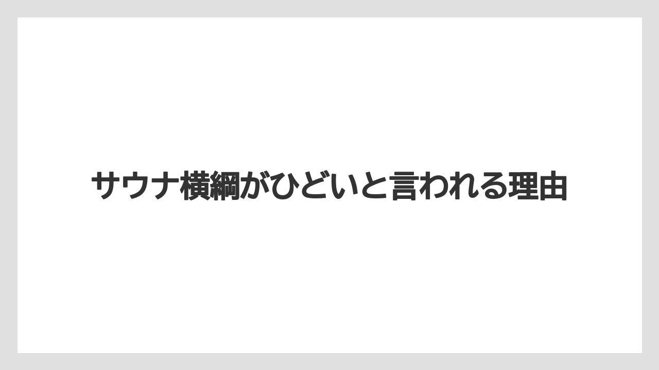 サウナ横綱がひどいと言われる理由