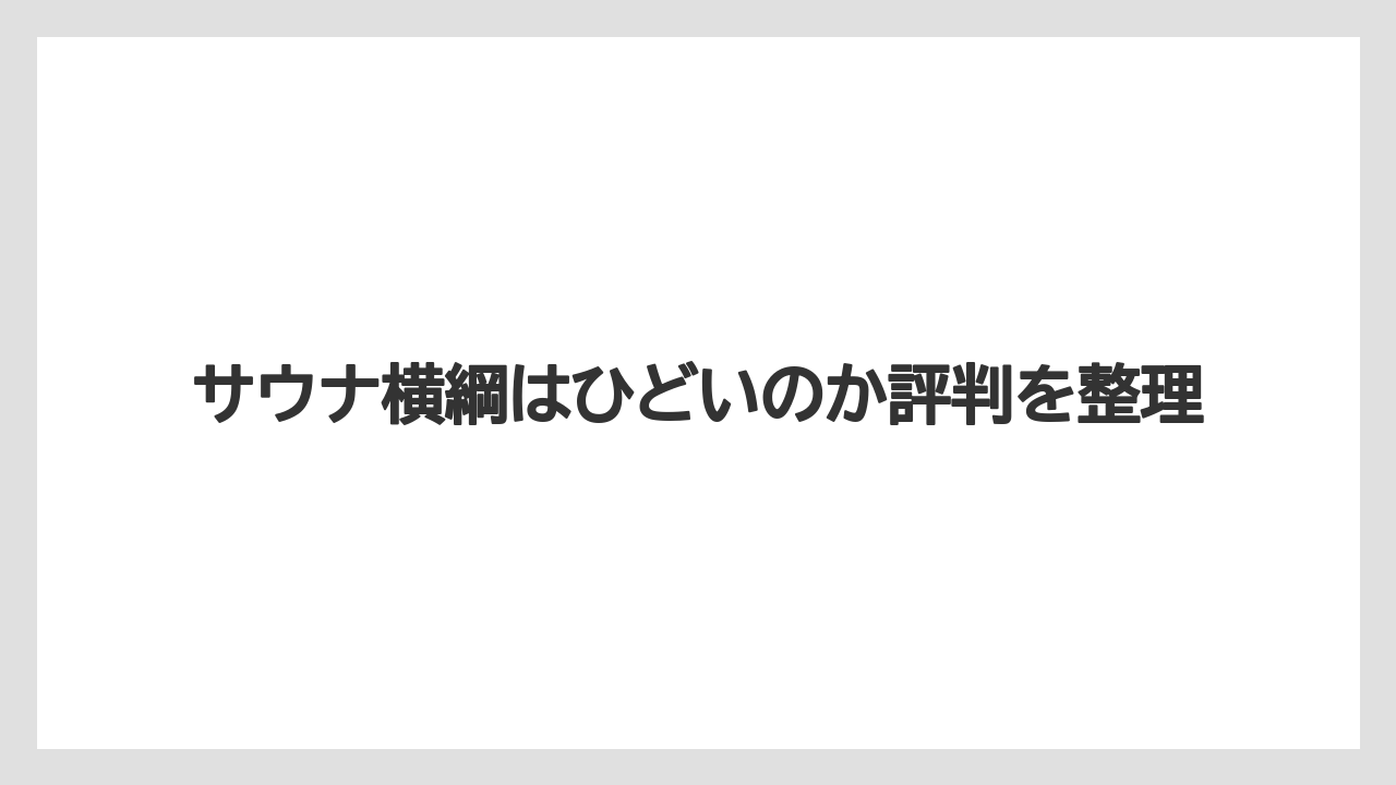 サウナ横綱はひどいのか評判を整理