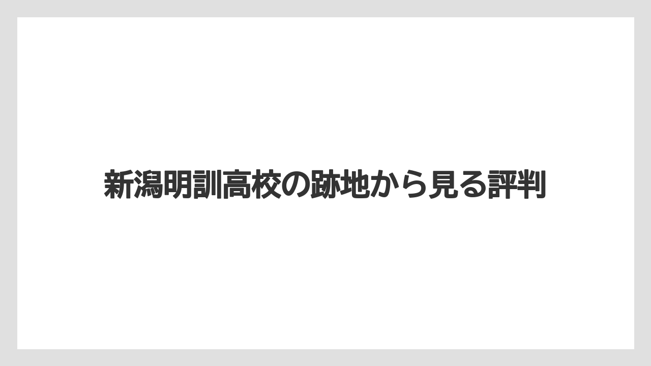 新潟明訓高校の跡地から見る評判