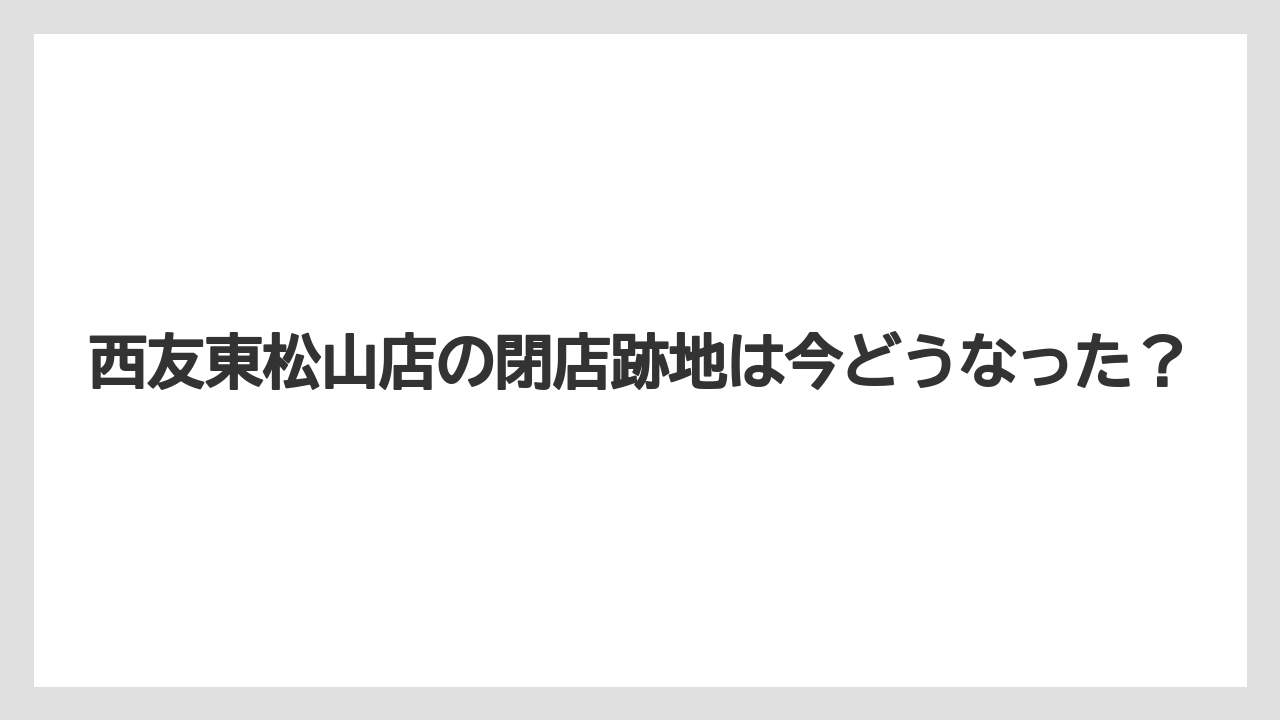西友東松山店の閉店跡地は今どうなった？