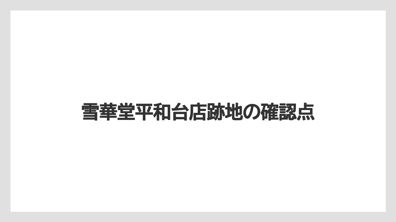 雪華堂平和台店跡地の確認点