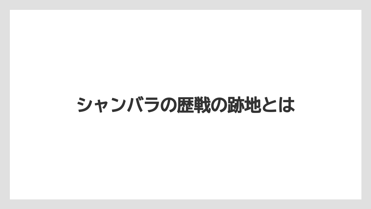 シャンバラの歴戦の跡地とは