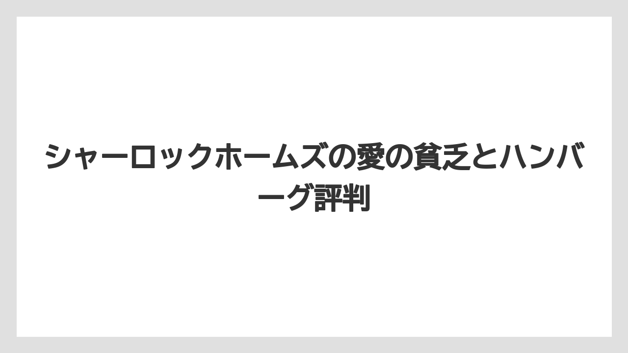 シャーロックホームズの愛の貧乏とハンバーグ評判