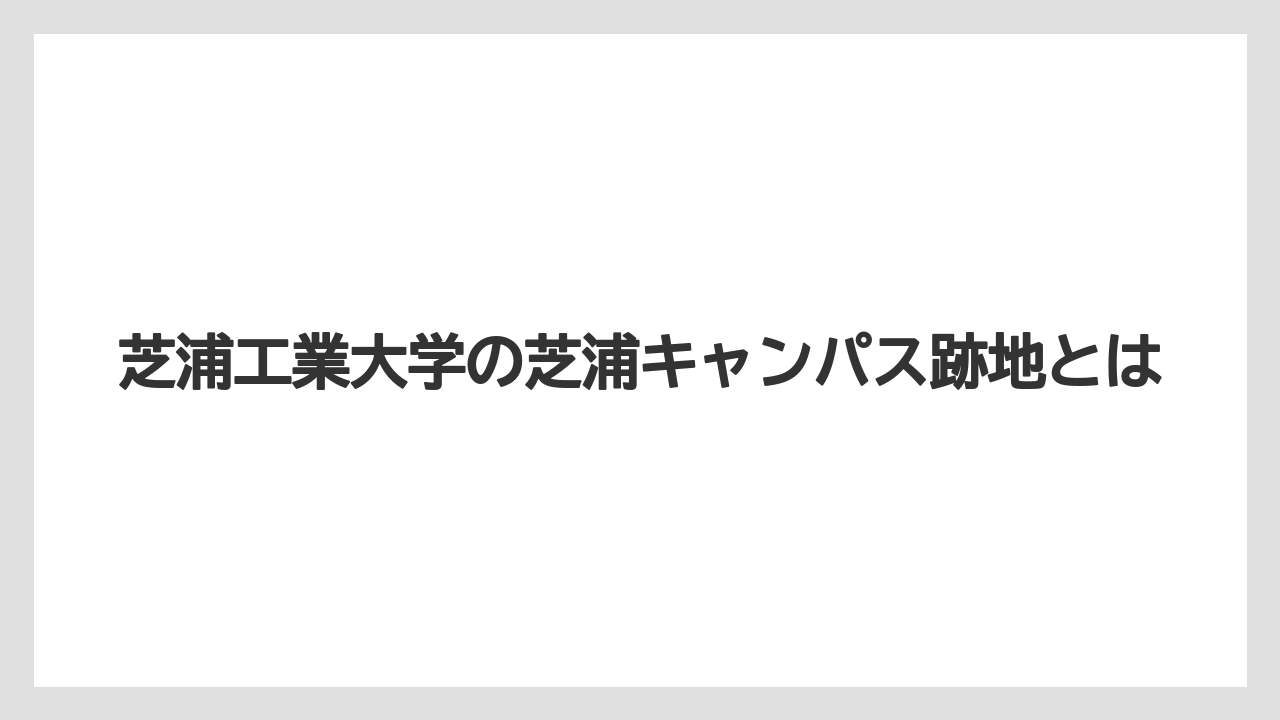 芝浦工業大学の芝浦キャンパス跡地とは