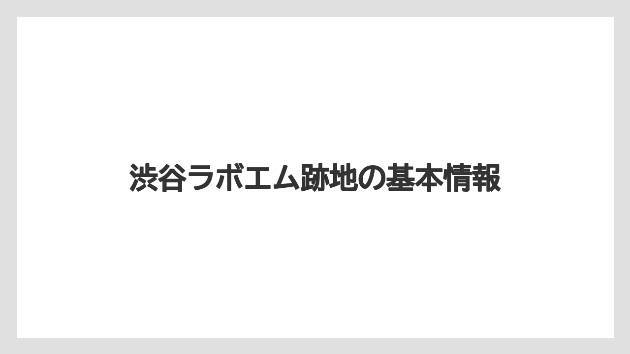 渋谷ラボエム跡地の基本情報