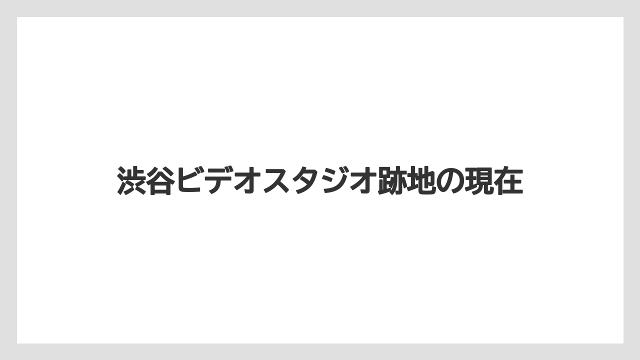 渋谷ビデオスタジオ跡地の現在