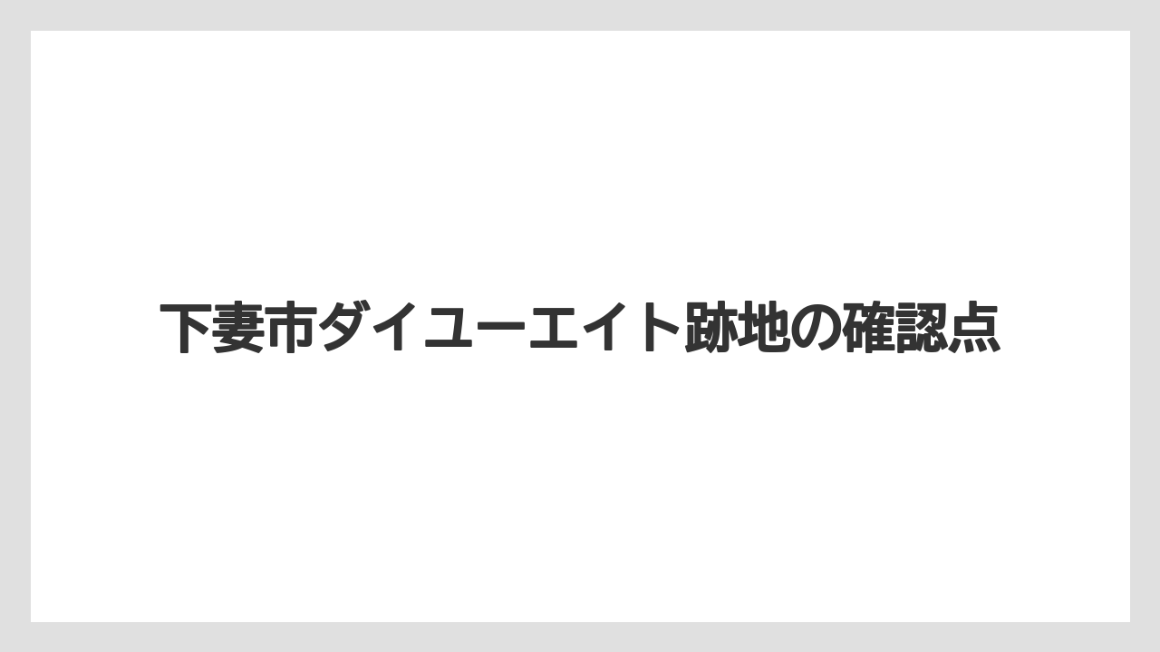 下妻市ダイユーエイト跡地の確認点