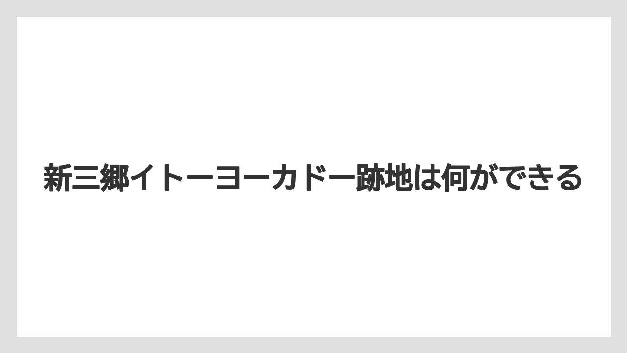 新三郷イトーヨーカドー跡地は何ができる