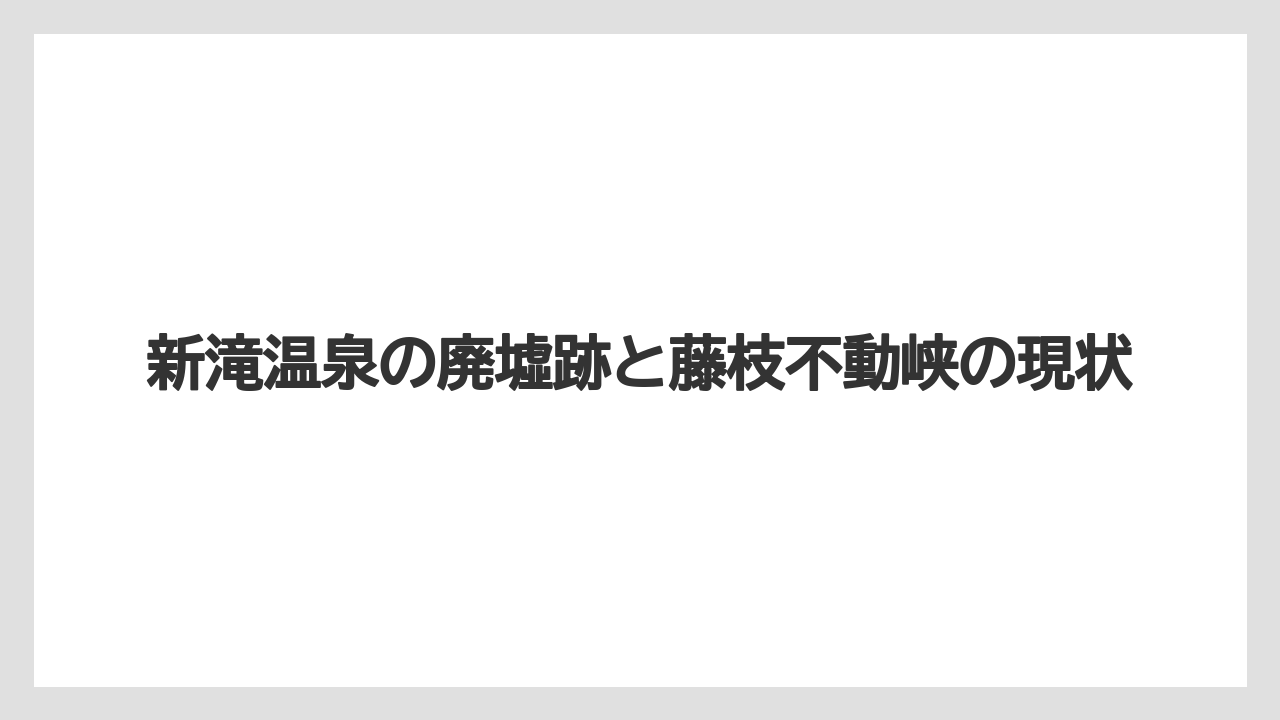 新滝温泉の廃墟跡と藤枝不動峡の現状