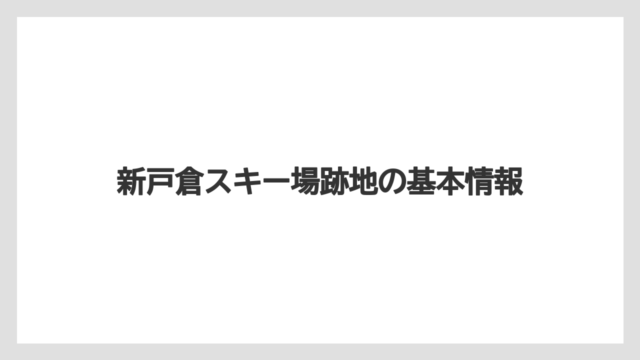 新戸倉スキー場跡地の基本情報