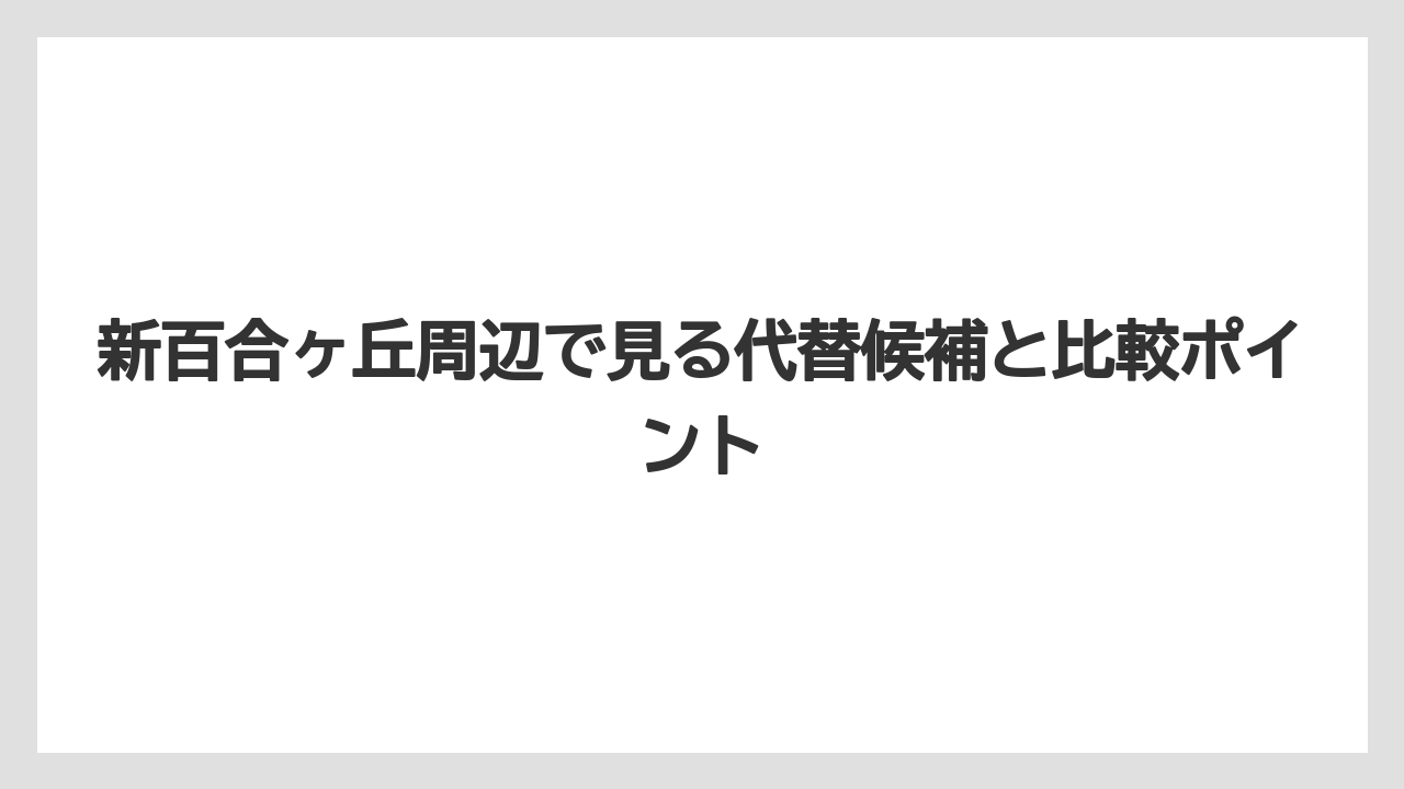 新百合ヶ丘周辺で見る代替候補と比較ポイント