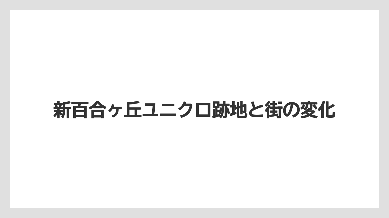 新百合ヶ丘ユニクロ跡地と街の変化