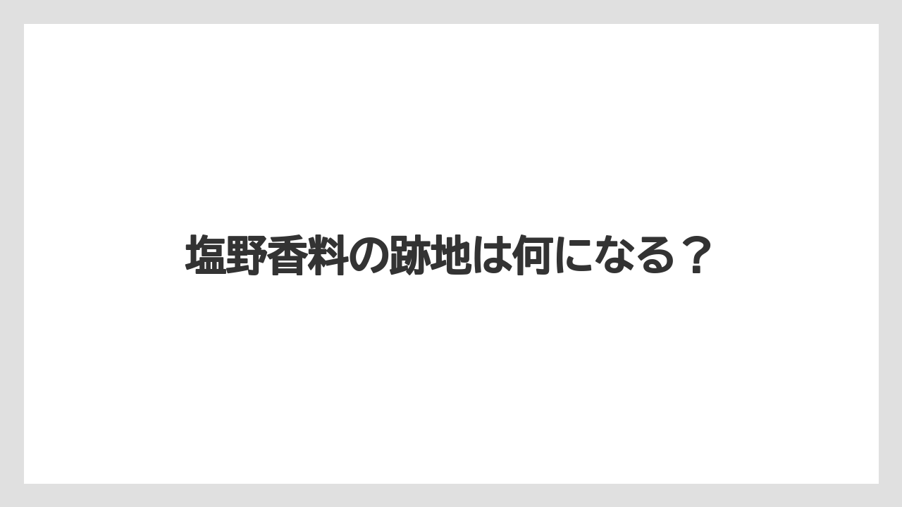 塩野香料の跡地は何になる？