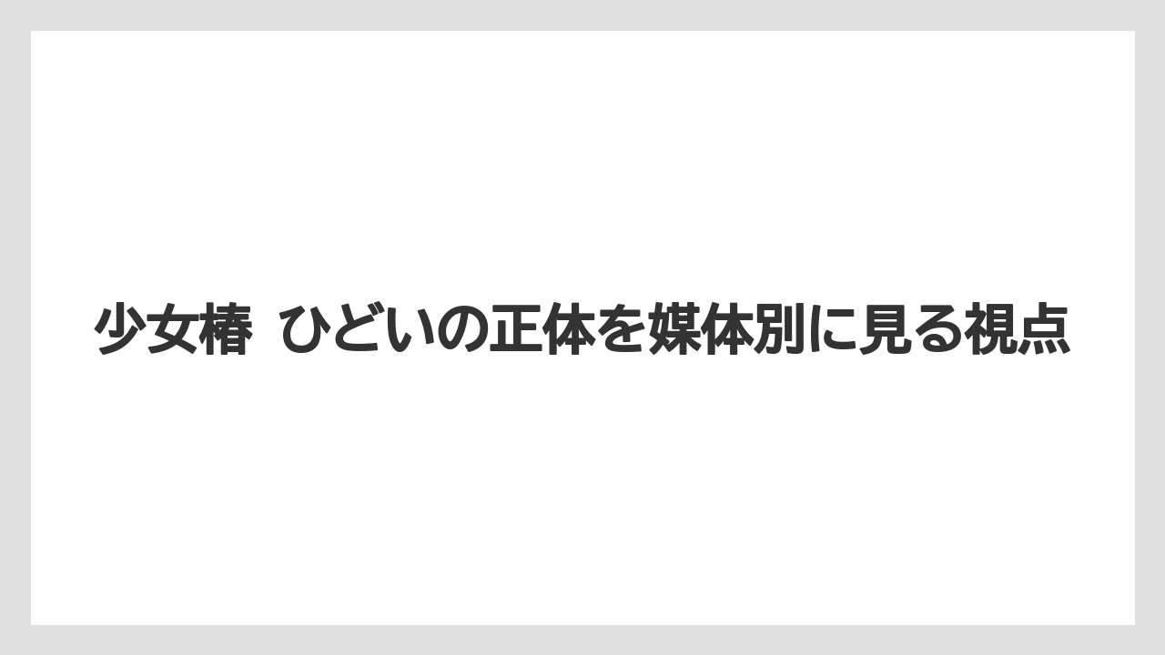 少女椿 ひどいの正体を媒体別に見る視点