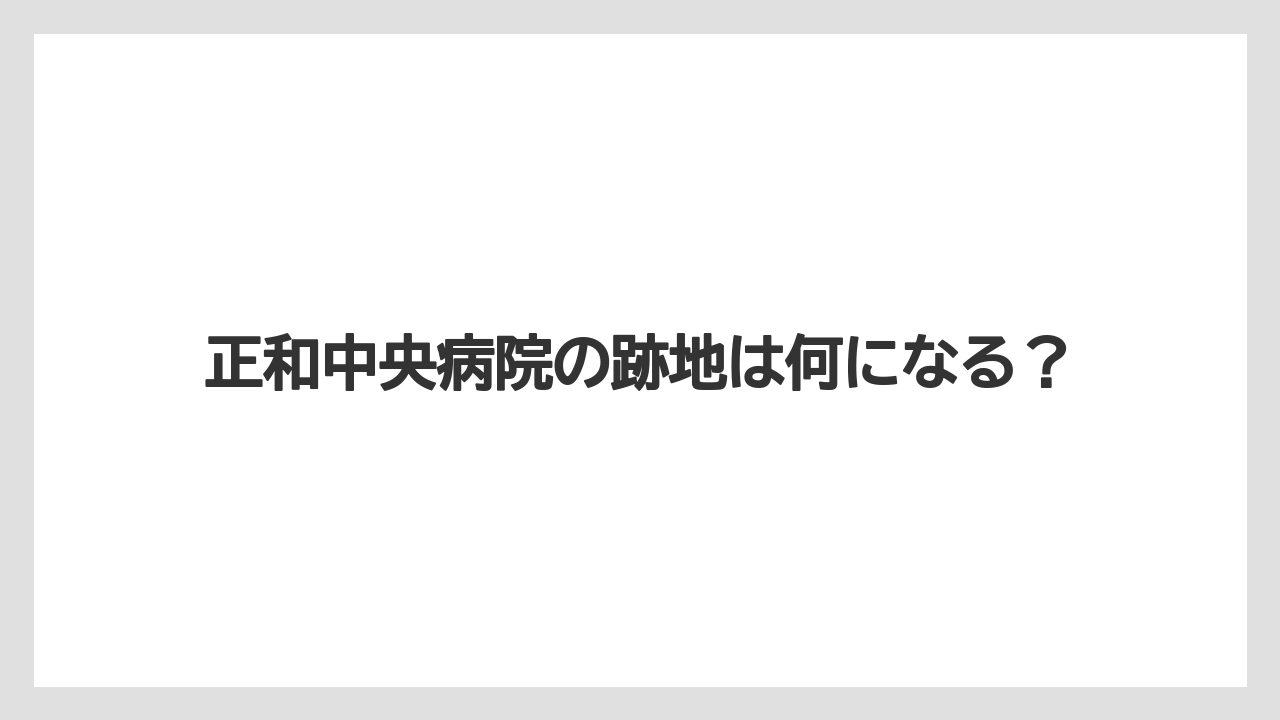 正和中央病院の跡地は何になる?