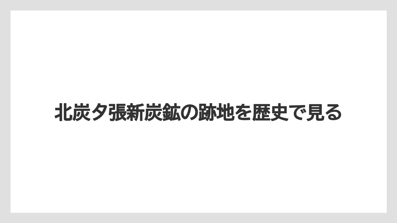 北炭夕張新炭鉱の跡地を歴史で見る