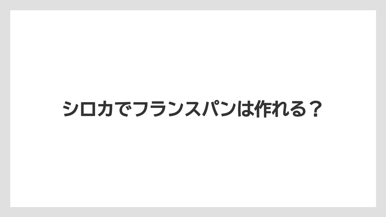 シロカでフランスパンは作れる?
