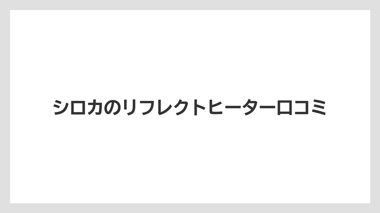 シロカのリフレクトヒーター口コミ